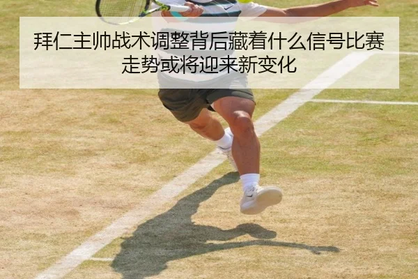 拜仁主帅战术调整背后藏着什么信号比赛走势或将迎来新变化