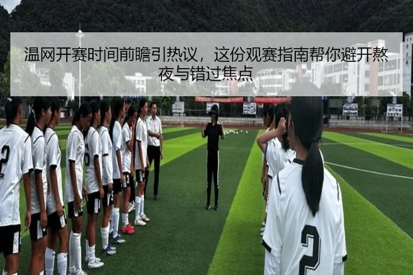 温网开赛时间前瞻引热议，这份观赛指南帮你避开熬夜与错过焦点
