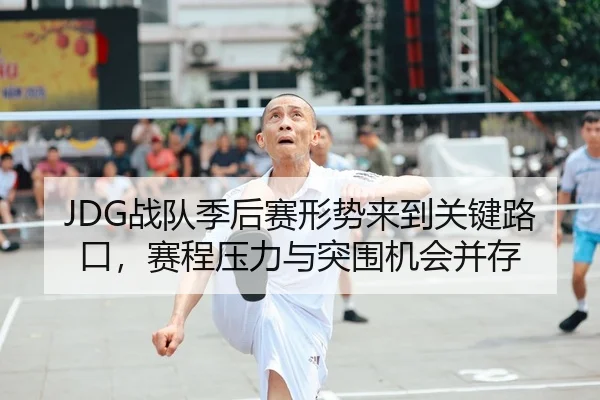 JDG战队季后赛形势来到关键路口，赛程压力与突围机会并存